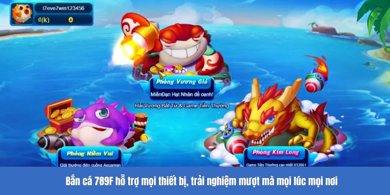Bắn cá 789F hỗ trợ mọi thiết bị, trải nghiệm mượt mà mọi lúc mọi nơi