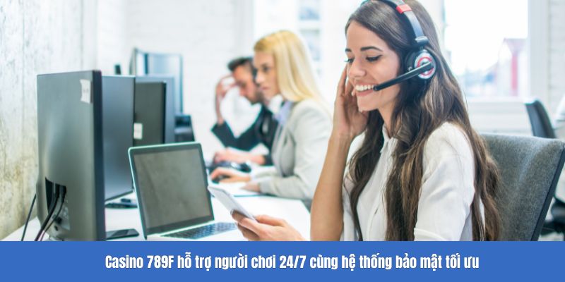 Casino 789F hỗ trợ người chơi 24/7 cùng hệ thống bảo mật tối ưu