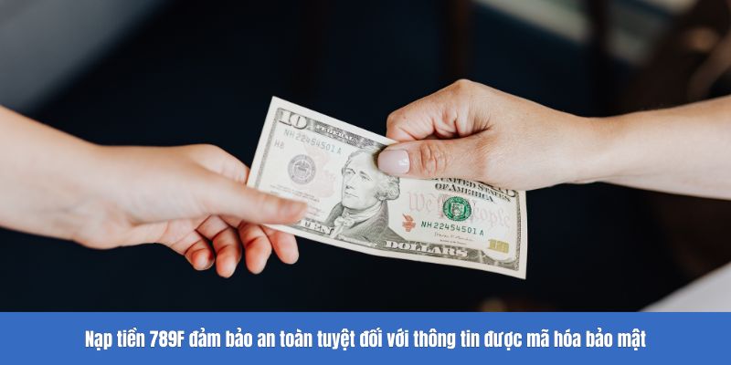 Nạp tiền 789F đảm bảo an toàn tuyệt đối với thông tin được mã hóa bảo mật
